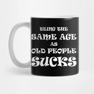 Being the Same Age as Old People Sucks (White Text) Mug